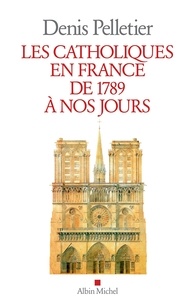 Denis Pelletier - Les Catholiques en France de 1789 à nos jours.