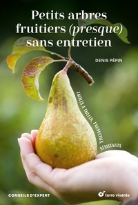 Denis Pépin - Petits arbres fruitiers (presque) sans entretien - Faciles à tailler, productifs, résistants.