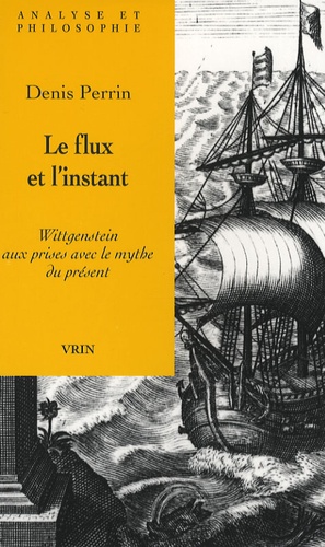 Denis Perrin - Le flux et l'instant - Wittgenstein aux prises avec le mythe du présent.