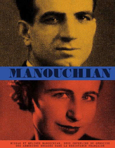 Manouchian. Missak et Mélinée Manouchian, deux orphelins du génocide des arméniens engagés dans la Résistance française