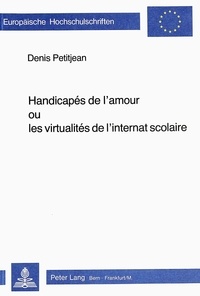Denis Petitjean - Handicapés de l'amour ou les virtualités de l'internat scolaire.