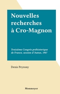 Denis Peyrony - Nouvelles recherches à Cro-Magnon - Troisième Congrès préhistorique de France, session d'Autun, 1907.