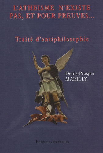 Denis-Prosper Marilly - L'athéisme n'existe pas, et pour preuves... - Traité d'antiphilosophie.