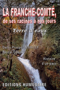 Denis-Prosper Marilly et Pascal Collot - La Franche-Comté, de ses racines à nos jours - Terre d'eaux.