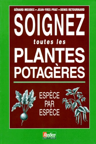 Denis Retournard et Jean-Yves Prat - Soignez Toutes Les Plantes Potageres. Espece Par Espece.