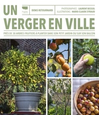 Denis Retournard et Laurent Bessol - Un verger en ville - Près de 30 arbres fruitiers à planter dans son petit jardin ou sur son balcon.