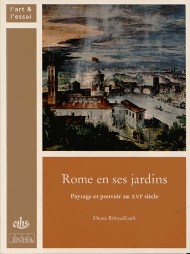 Denis Ribouillault - Rome en ses jardins - Paysage et pouvoir au XVIe siècle.
