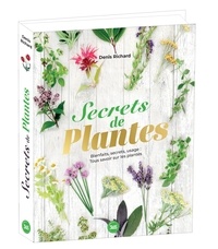 Denis Richard - Secrets de plantes - Bienfaits, secrets, usages : Tout savoir sur les plantes.
