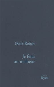 Denis Robert - Je ferai un malheur.