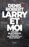 Denis Robert - Larry et moi - Comment BlackRock nous aime, nous surveille et nous détruit.