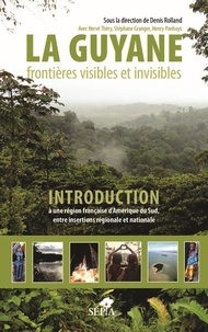 Denis Rolland - La Guyane, frontières visibles et invisibles - Introduction à une région française d'Amérique du Sud, entre insertions régionale et nationale.