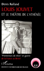Denis Rolland - Louis Jouvet Et Le Theatre De L'Athenee. " Promeneurs De Reves " En Guerre De La France Au Bresil.