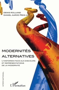 Denis Rolland et Daniel Aarao Reis Filho - Modernités alternatives - L'historien face aux discours et représentations de la modernité.