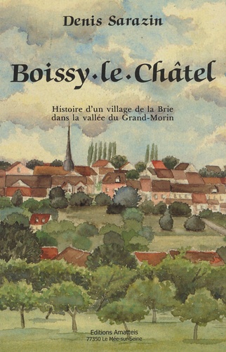 Denis Sarazin-Charpentier - Boissy-le-Châtel - Histoire d'un village de la Brie dans la vallée du Grand-Morin.