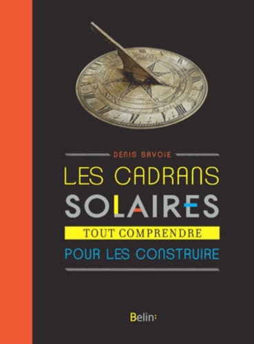 Denis Savoie - Les cadrans solaires - Tout comprendre pour les construire.