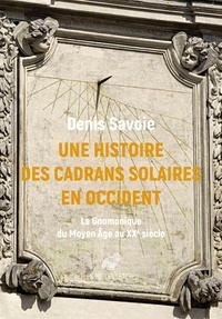 Denis Savoie - Une histoire des cadrans solaires en Occident - La Gnomonique du Moyen Age au XXe siècle.