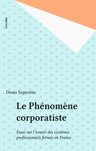 Denis Segrestin - Le Phénomène corporatiste - Essai sur l'avenir des systèmes professionnels fermés en France.