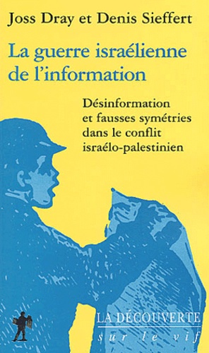Denis Sieffert et Joss Dray - La Guerre Israelienne De L'Information. Desinformation Et Fausses Symetries Dans Le Conflit Israelo-Palestinien.