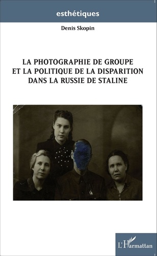 Denis Skopin - La photographie de groupe et la politique de la disparition dans la Russie de Staline.
