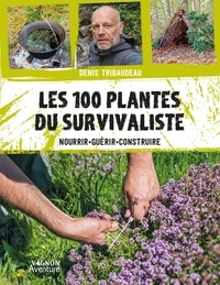Denis Tribaudeau - Les 100 plantes du survivaliste - Nourrir, guérir, construire.