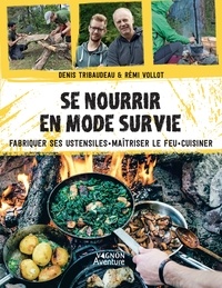Denis Tribaudeau et Rémi Vollot - Se nourrir en mode survie - Fabriquer ses ustensiles, maîtriser le feu, cuisiner.