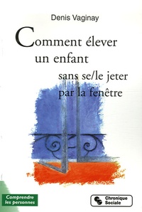 Denis Vaginay - Comment élever son enfant sans (se/le) jeter par la fenêtre ?.