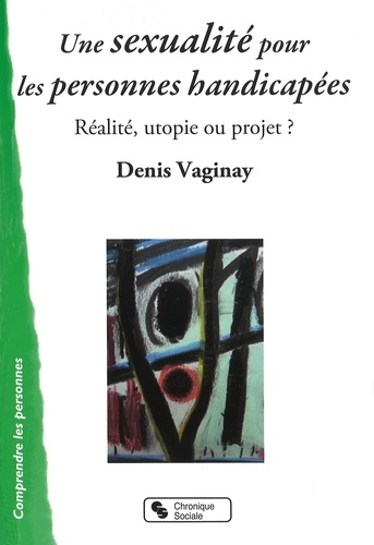 Denis Vaginay - Une sexualité pour les personnes handicapées - Réalité, utopie ou projet ?.