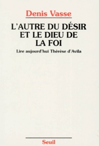 Denis Vasse - L'Autre Du Desir Et Le Dieu De La Foi. Lire Aujourd'Hui Therese D'Avila.