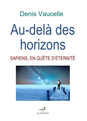 Denis Vaucelle - Au-dela des horizons: sapiens, en quete d’eternite.