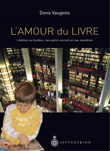 Denis Vaugeois - L'amour du livre - L'édition au Québec, ses petits secrets, ses mystères.