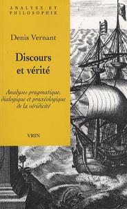 Denis Vernant - Discours et vérité - Analyses pragmatique, dialogique et praxéologique de la véridicité.