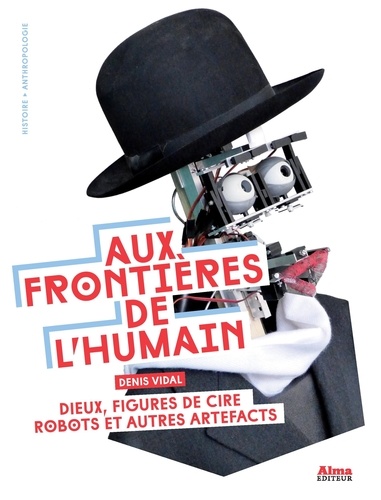 Denis Vidal - Aux frontières de l'humain - Dieux, figures de cire, robots et autres artefacts.