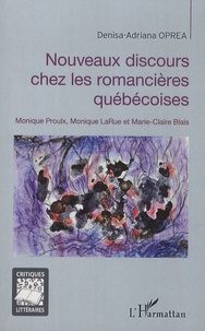 Denisa-Adriana Oprea - Nouveaux discours chez les romancières québécoises - Monique Proulx, Monique LaRue et Marie-Claire Blais.