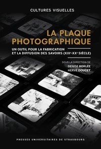 Denise Borlée et Hervé Doucet - La plaque photographique - Un outil pour la fabrication et la diffusion des savoirs (XIXe-XXe siècle).