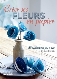 Denise Brown - Créer ses fleurs en papier - 35 réalisations pas à pas.