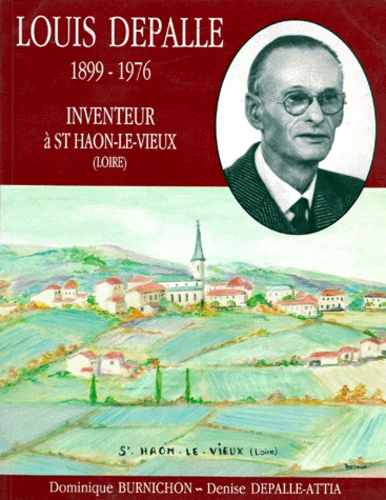 Denise Dépalle-Attia et Dominique Burnichon - LOUIS DEPALLE. - 1899-1976, Inventeur à St-Haon-le-Vieux (Loire).