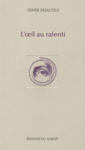 Denise Desautels - L'oeil au ralenti.