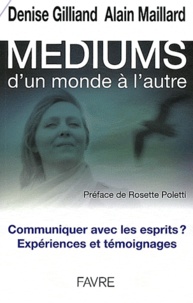 Denise Gilliand et Alain Maillard - Médiums, d'un monde à l'autre - Communiquer avec les esprits ? Expériences et témoignages.