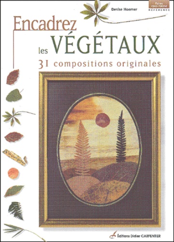 Denise Hoerner - Encadrez les végétaux - 31 compositions originales.