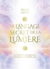 Denise Jarvie - Le langage secret de la lumière - Découvrez les messages transmis par votre âme.