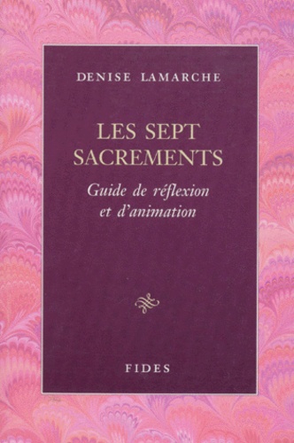 Denise Lamarche - Les Sept Sacrements. Guide De Reflexion Et D'Animation.