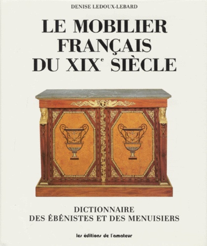 Denise Ledoux-Lebard - Le Mobilier Français Du Xixeme Siecle 1759-1889. Dictionnaire Des Ebenistes Et Des Menuisiers, Edition 1989.