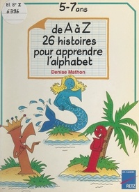Denise Mathon et Nathalie Autret - De A à Z : 26 histoires pour apprendre l'alphabet - 5-7 ans.