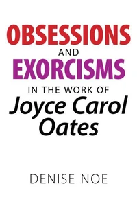 Obsessions and Exorcisms in the Work of Joyce Carol Oates