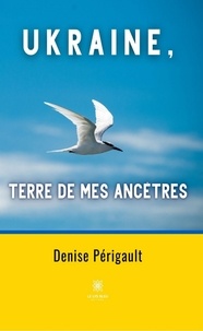 Denise Périgault - Ukraine, terre de mes ancêtres.