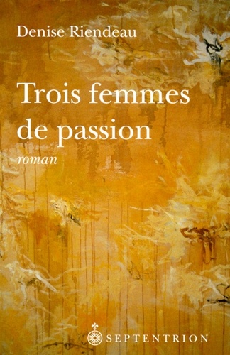 Denise Riendeau - Trois femmes de passion.