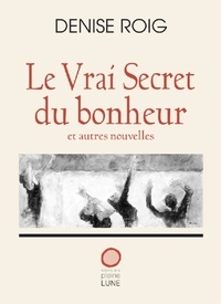 Denise Roig - Le vrai secret du bonheur.