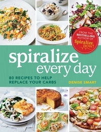 Denise Smart - Spiralize Everyday - 80 recipes to help replace your carbs.