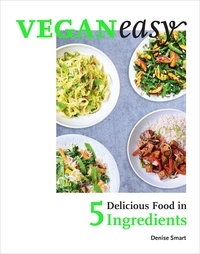 Denise Smart - Veganeasy! - Delicious Food in 5 Ingredients.