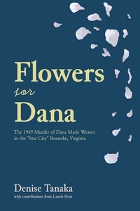 Text to ebook download Flowers for Dana: the 1949 Murder of Dana Marie Weaver in the “Star City” Roanoke, Virginia MOBI DJVU (French Edition) 9781946055118 par Denise Tanaka, Laurie Platt